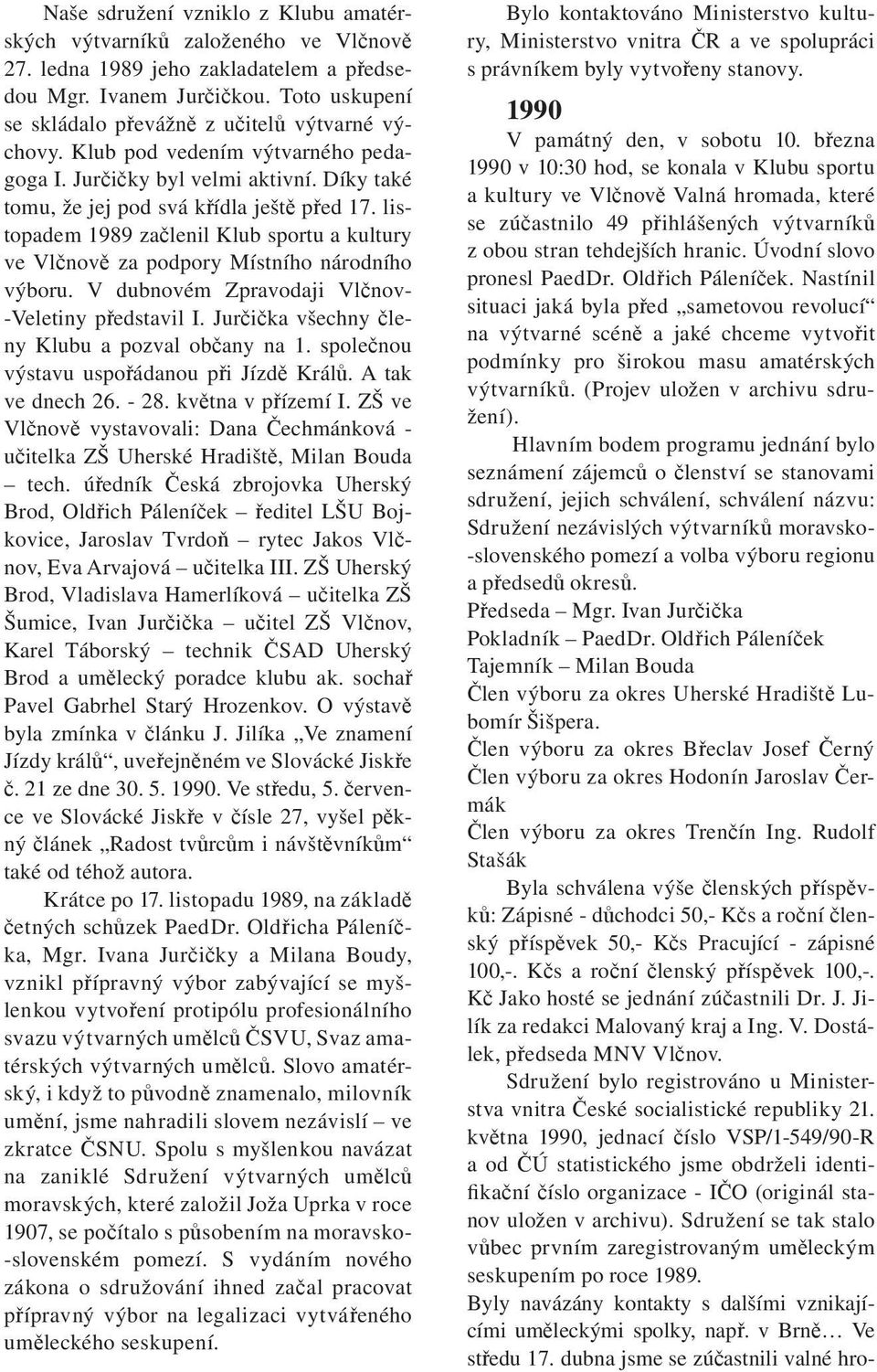 listopadem 1989 začlenil Klub sportu a kultury ve Vlčnově za podpory Místního národního výboru. V dubnovém Zpravodaji Vlčnov- -Veletiny představil I. Jurčička všechny členy Klubu a pozval občany na 1.