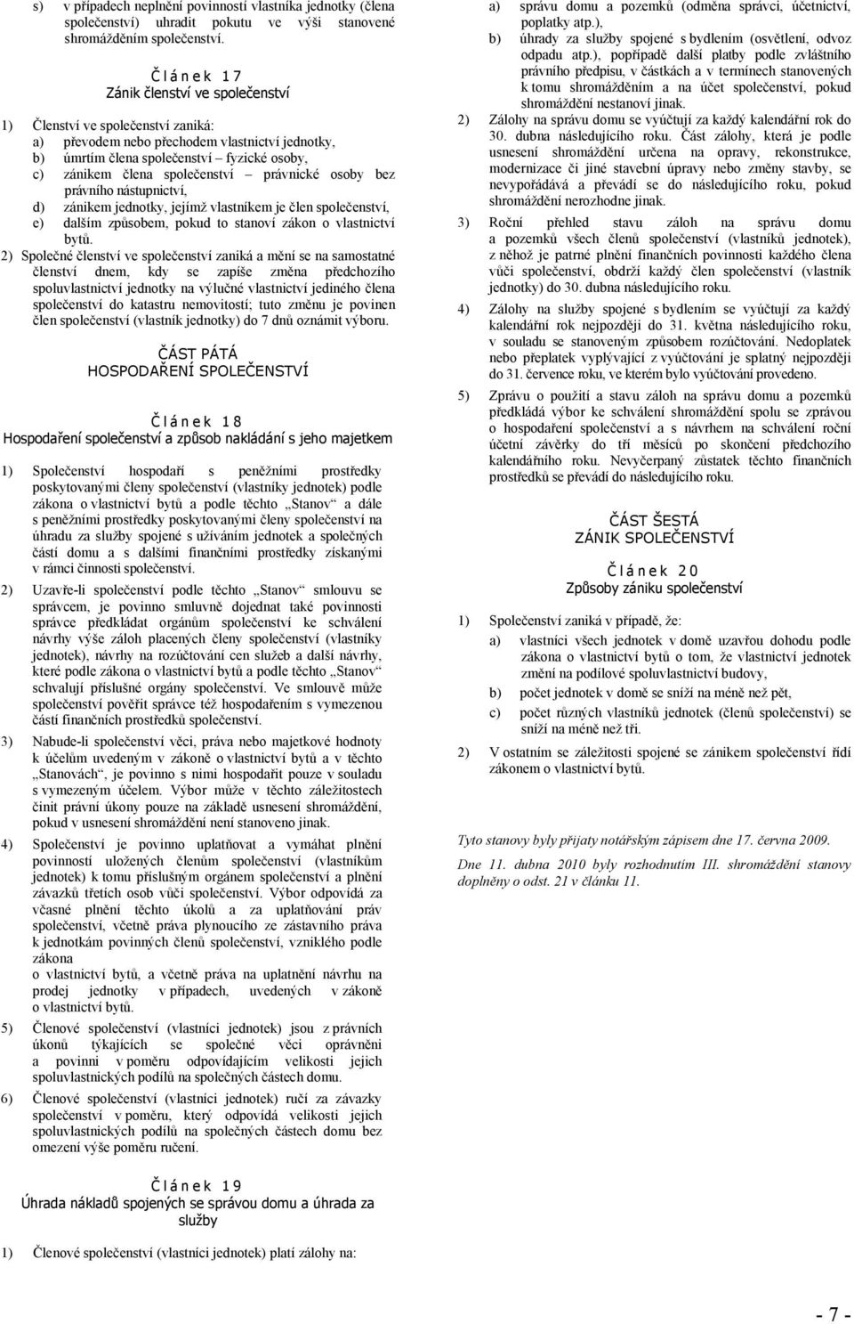 společenství právnické osoby bez právního nástupnictví, d) zánikem jednotky, jejímž vlastníkem je člen společenství, e) dalším způsobem, pokud to stanoví zákon o vlastnictví bytů.