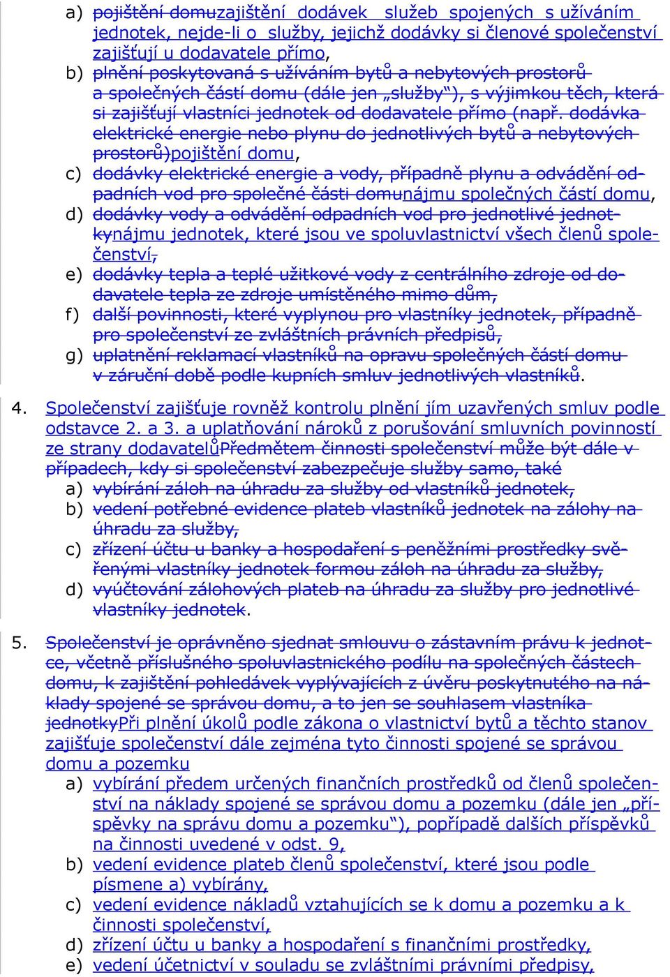 dodávka elektrické energie nebo plynu do jednotlivých bytů a nebytových prostorů)pojištění domu, c) dodávky elektrické energie a vody, případně plynu a odvádění odpadních vod pro společné části