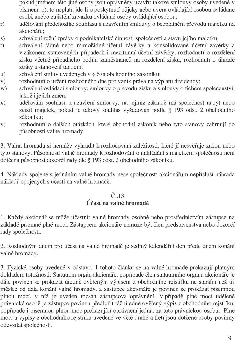 jejího majetku; t) schválení ádné nebo mimoádné úetní závrky a konsolidované úetní závrky a v zákonem stanovených pípadech i mezitímní úetní závrky, rozhodnutí o rozdlení zisku vetn pípadného podílu