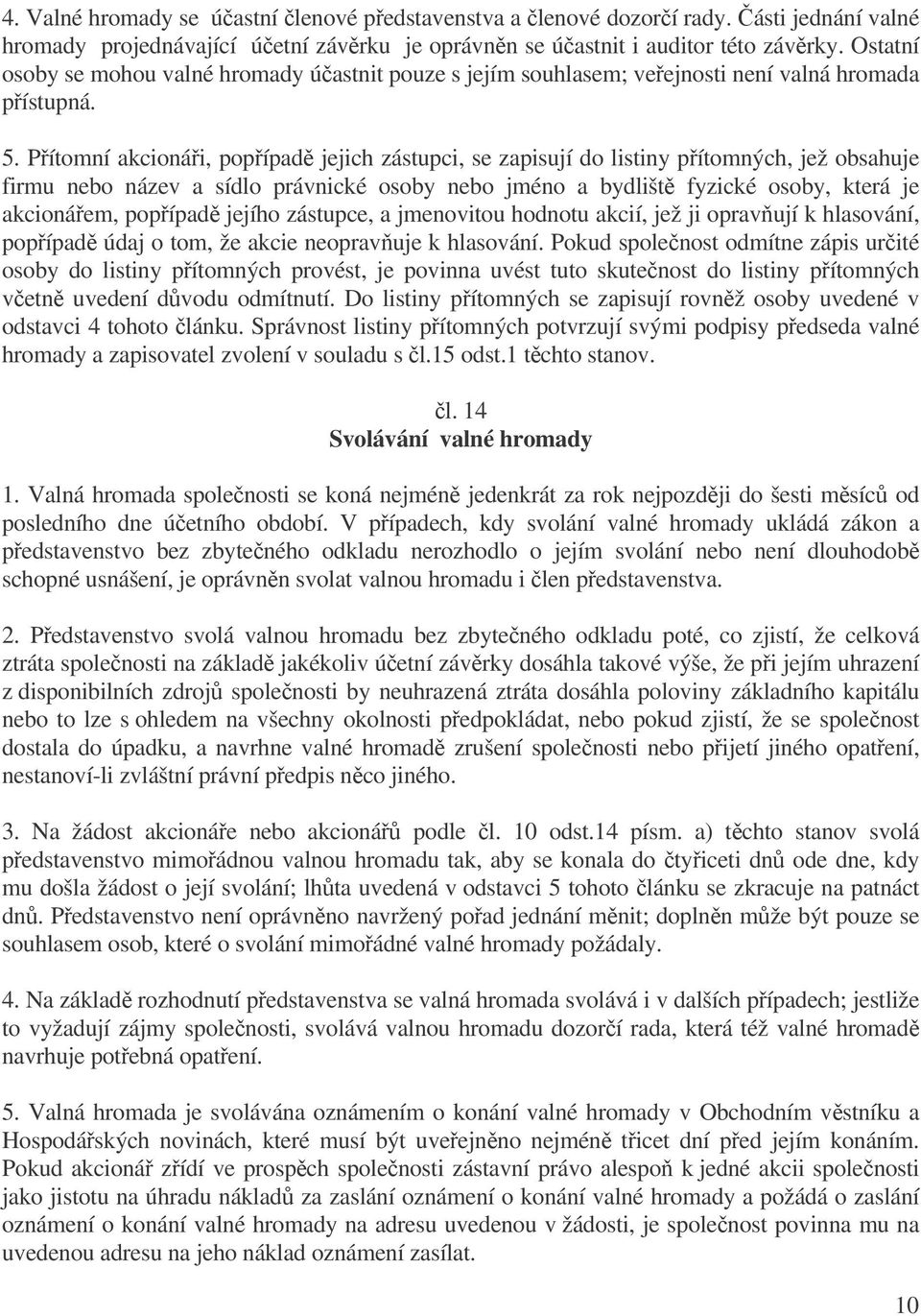 Pítomní akcionái, popípad jejich zástupci, se zapisují do listiny pítomných, jež obsahuje firmu nebo název a sídlo právnické osoby nebo jméno a bydlišt fyzické osoby, která je akcionáem, popípad