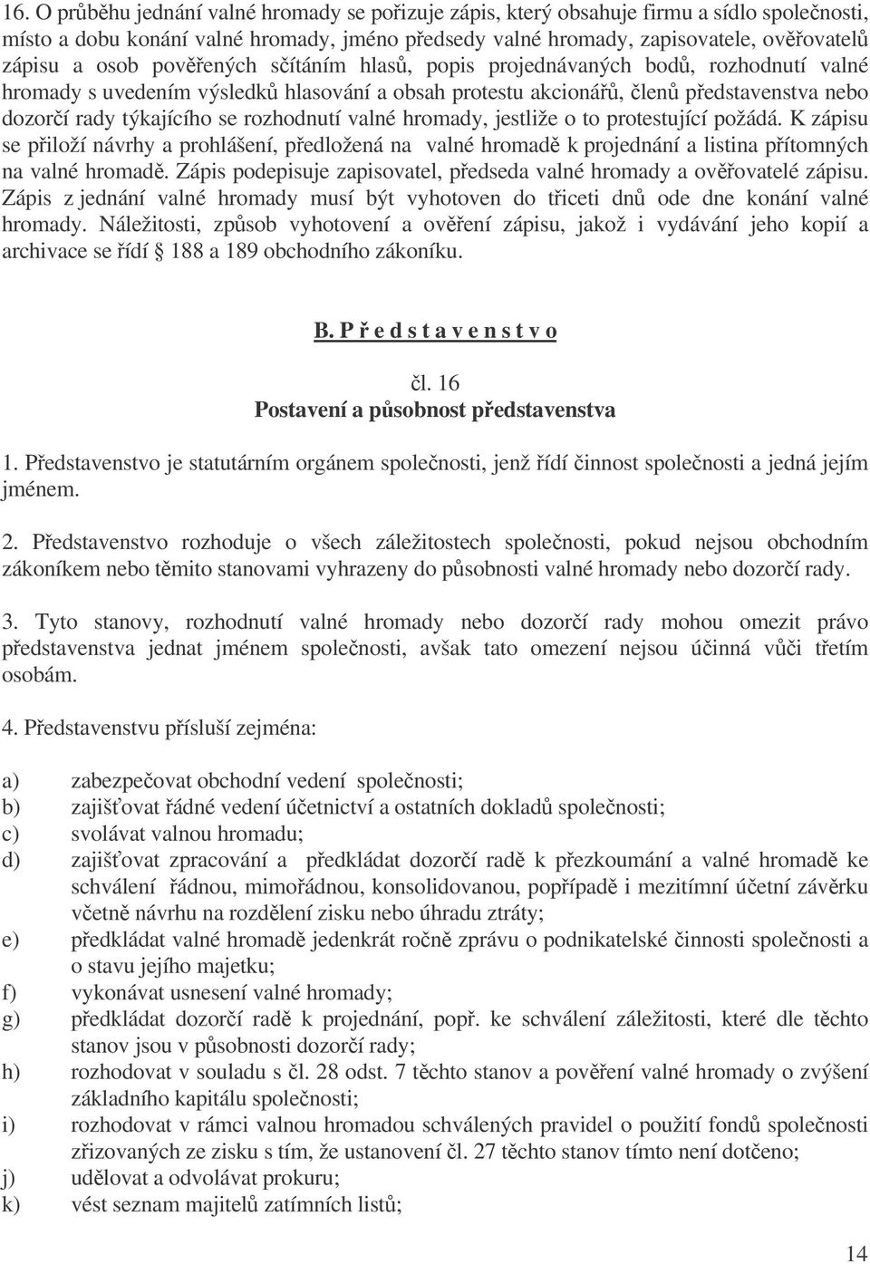 hromady, jestliže o to protestující požádá. K zápisu se piloží návrhy a prohlášení, pedložená na valné hromad k projednání a listina pítomných na valné hromad.