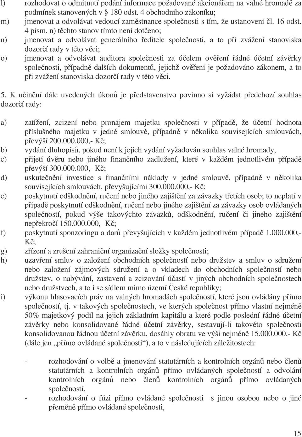 n) tchto stanov tímto není doteno; n) jmenovat a odvolávat generálního editele spolenosti, a to pi zvážení stanoviska dozorí rady v této vci; o) jmenovat a odvolávat auditora spolenosti za úelem