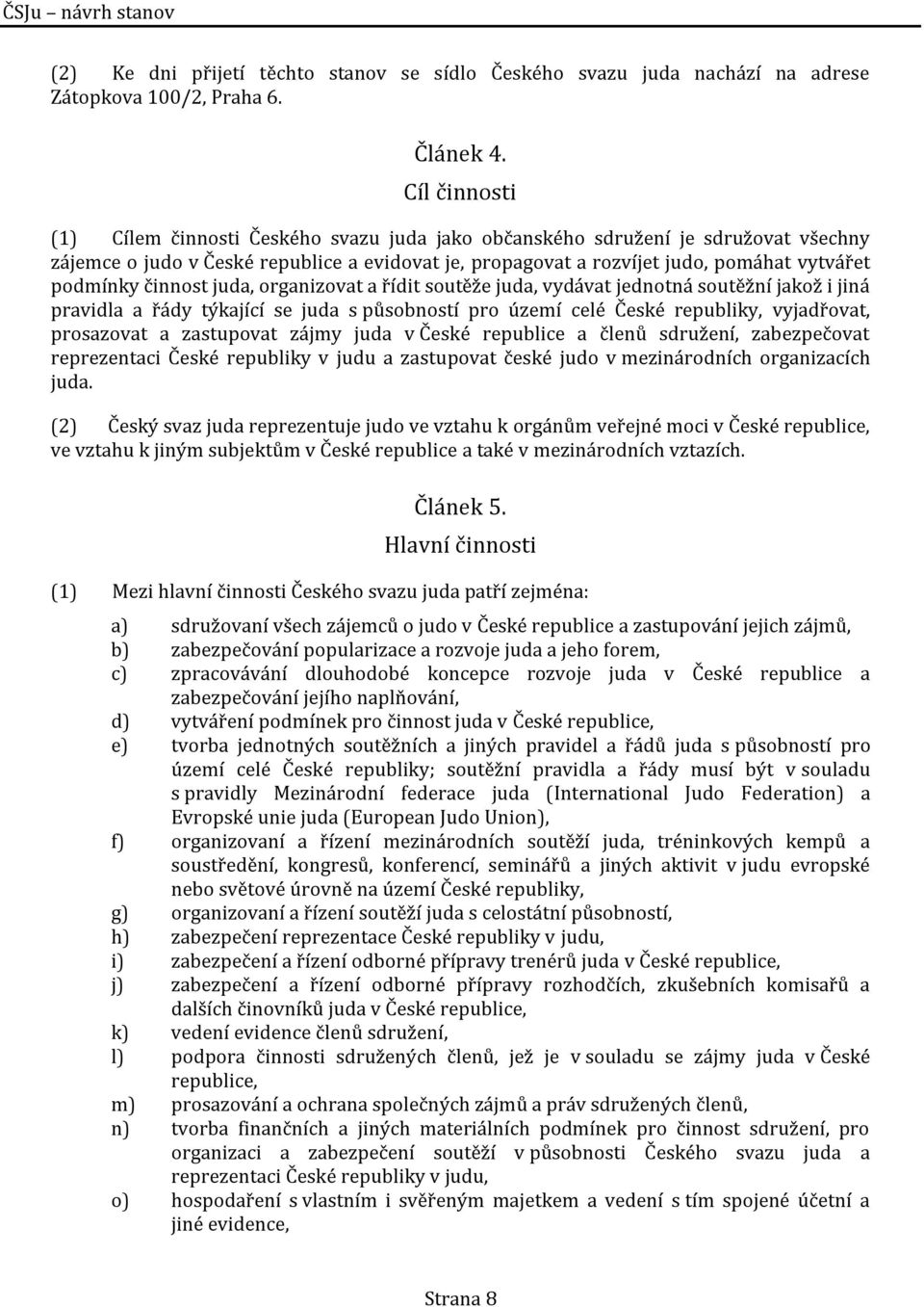 činnost juda, organizovat a řídit soutěže juda, vydávat jednotná soutěžní jakož i jiná pravidla a řády týkající se juda s působností pro území celé České republiky, vyjadřovat, prosazovat a