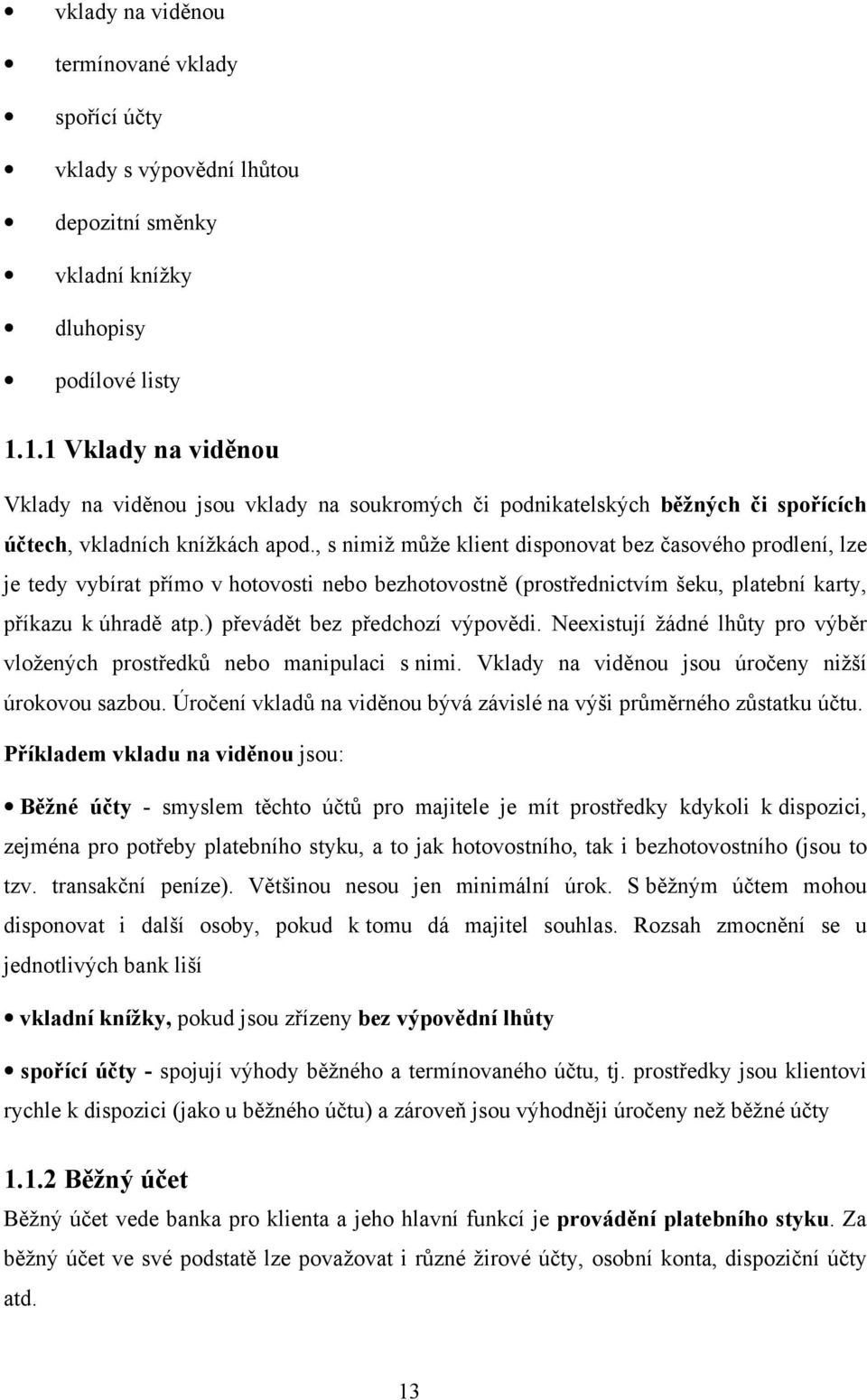 , s nimiž může klient disponovat bez časového prodlení, lze je tedy vybírat přímo v hotovosti nebo bezhotovostně (prostřednictvím šeku, platební karty, příkazu k úhradě atp.