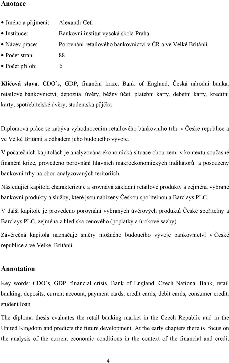 úvěry, studentská půjčka Diplomová práce se zabývá vyhodnocením retailového bankovního trhu v České republice a ve Velké Británii a odhadem jeho budoucího vývoje.