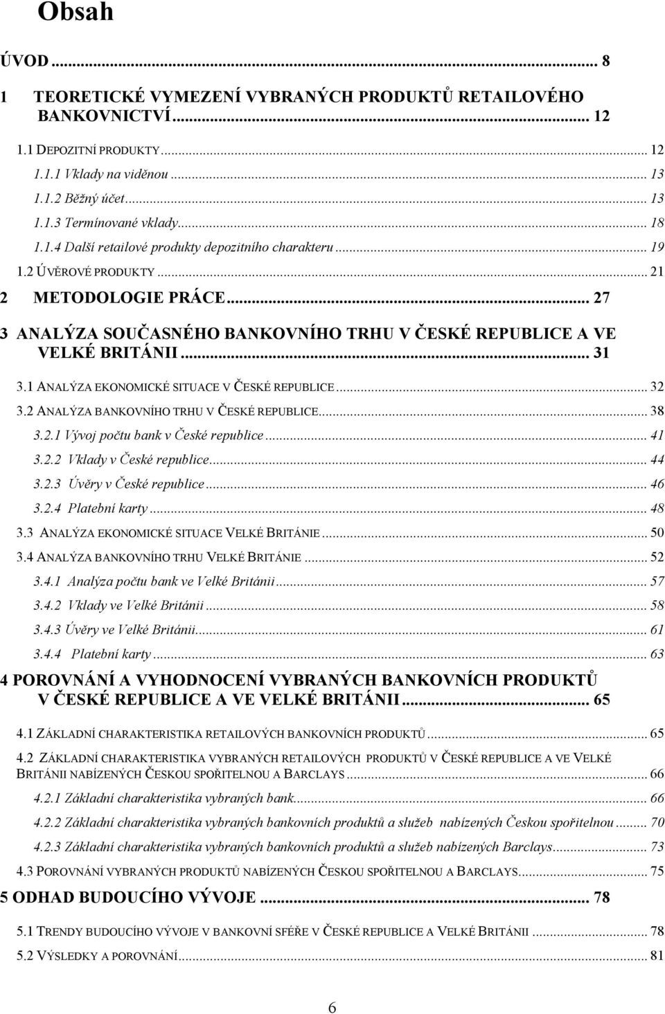 1 ANALÝZA EKONOMICKÉ SITUACE V ČESKÉ REPUBLICE... 32 3.2 ANALÝZA BANKOVNÍHO TRHU V ČESKÉ REPUBLICE... 38 3.2.1 Vývoj počtu bank v České republice... 41 3.2.2 Vklady v České republice... 44 3.2.3 Úvěry v České republice.