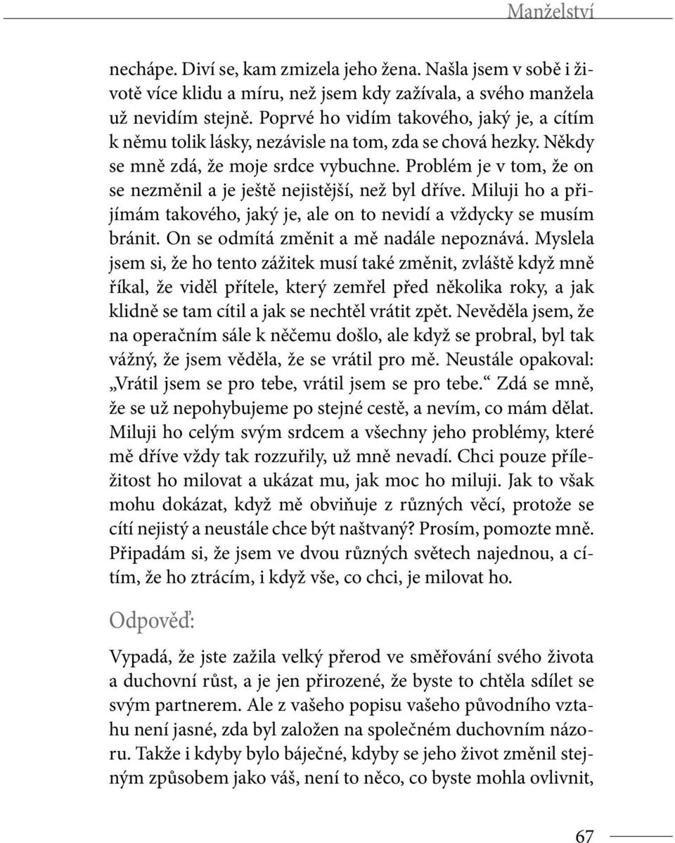 Problém je v tom, že on se nezměnil a je ještě nejistější, než byl dříve. Miluji ho a přijímám takového, jaký je, ale on to nevidí a vždycky se musím bránit. On se odmítá změnit a mě nadále nepoznává.