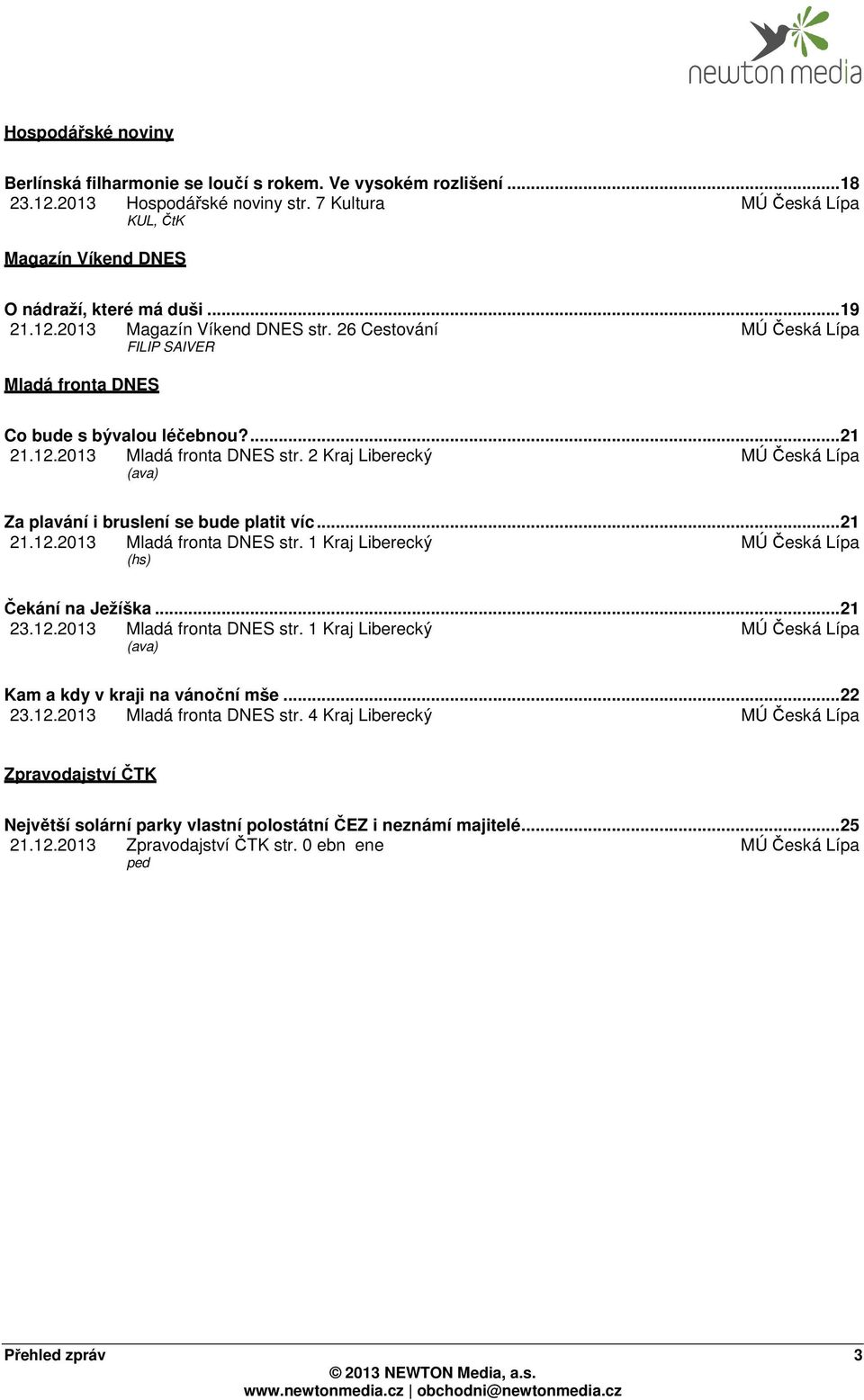 2 Kraj Liberecký MÚ Česká Lípa (ava) Za plavání i bruslení se bude platit víc... 21 21.12.2013 Mladá fronta DNES str. 1 Kraj Liberecký MÚ Česká Lípa (hs) Čekání na Ježíška... 21 23.12.2013 Mladá fronta DNES str. 1 Kraj Liberecký MÚ Česká Lípa (ava) Kam a kdy v kraji na vánoční mše.