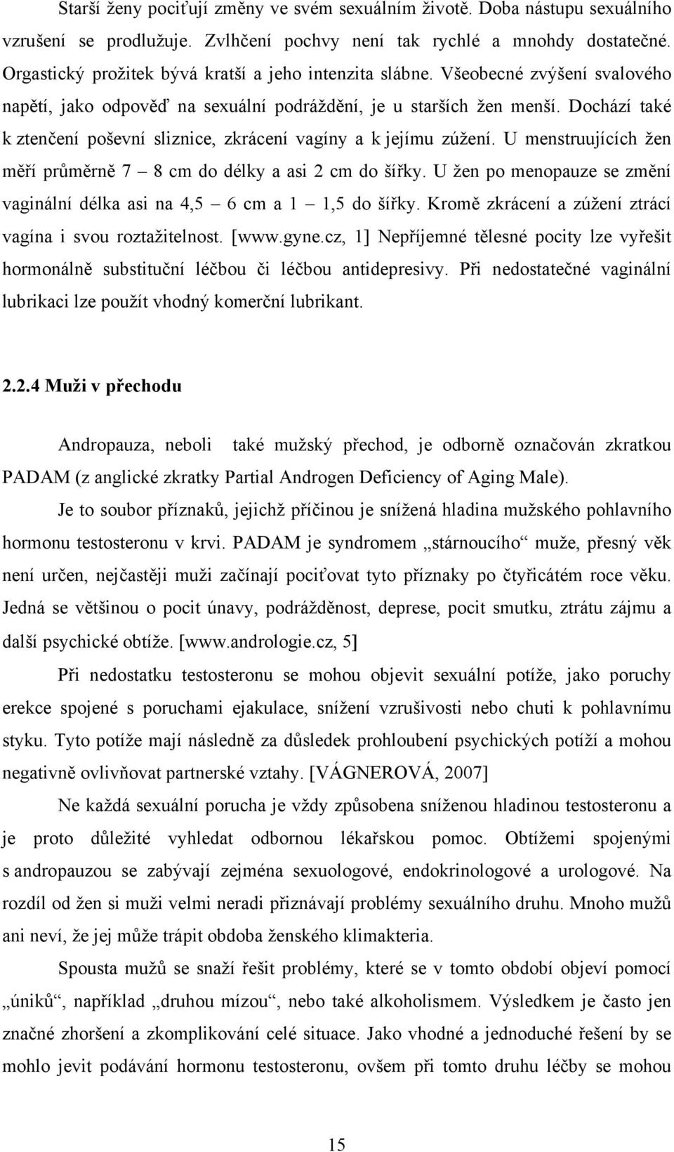 Dochází také k ztenčení poševní sliznice, zkrácení vagíny a k jejímu zúžení. U menstruujících žen měří průměrně 7 8 cm do délky a asi 2 cm do šířky.