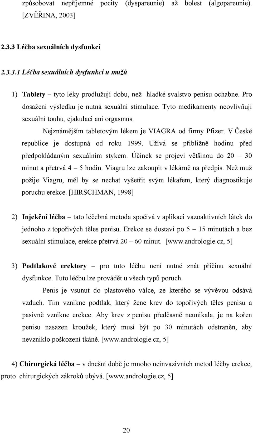 V České republice je dostupná od roku 1999. Užívá se přibližně hodinu před předpokládaným sexuálním stykem. Účinek se projeví většinou do 20 30 minut a přetrvá 4 5 hodin.