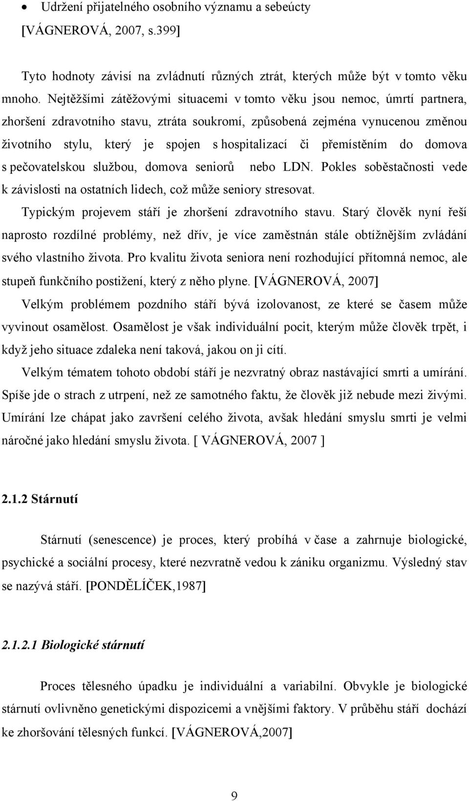 hospitalizací či přemístěním do domova s pečovatelskou službou, domova seniorů nebo LDN. Pokles soběstačnosti vede k závislosti na ostatních lidech, což může seniory stresovat.