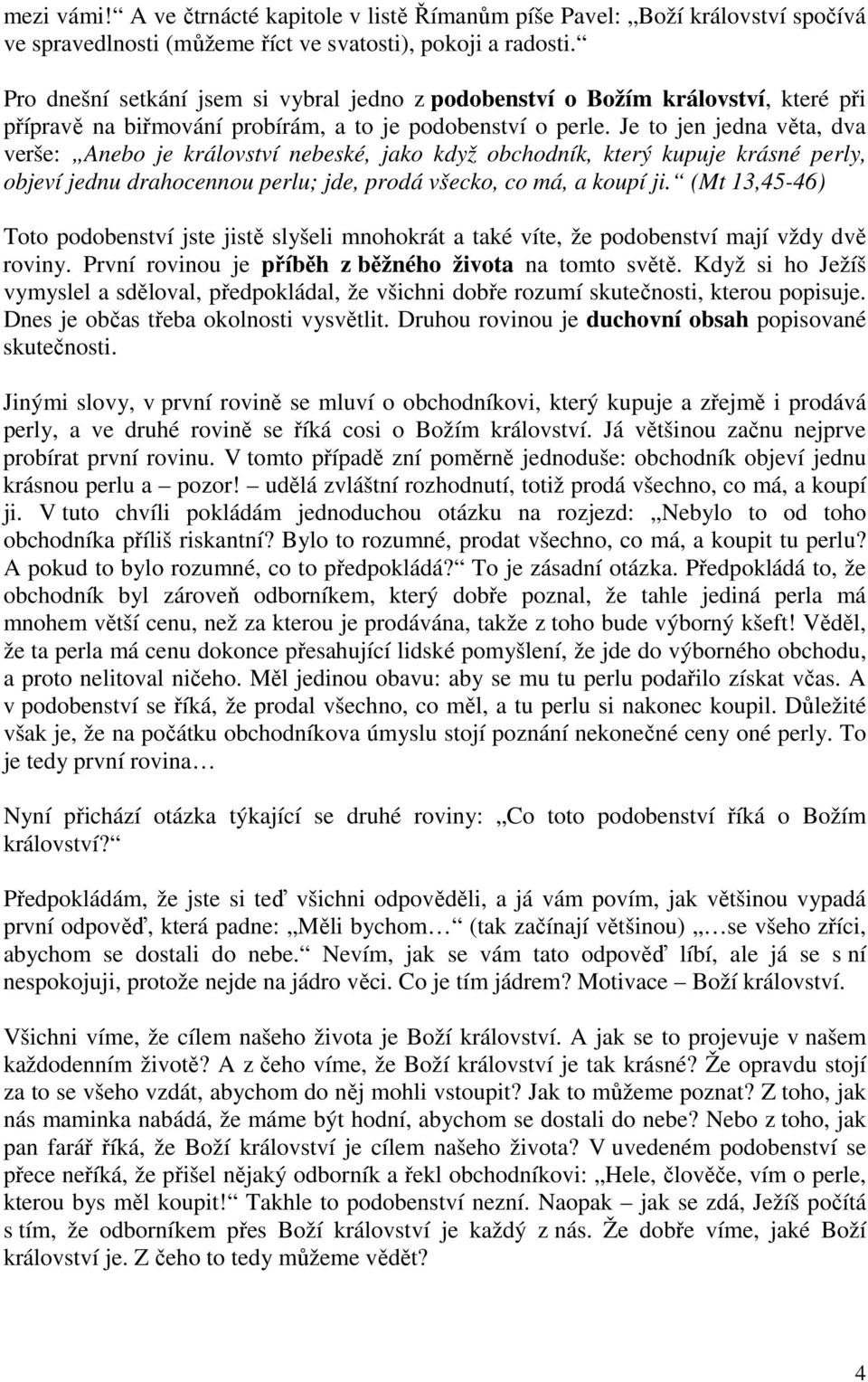 Je to jen jedna věta, dva verše: Anebo je království nebeské, jako když obchodník, který kupuje krásné perly, objeví jednu drahocennou perlu; jde, prodá všecko, co má, a koupí ji.