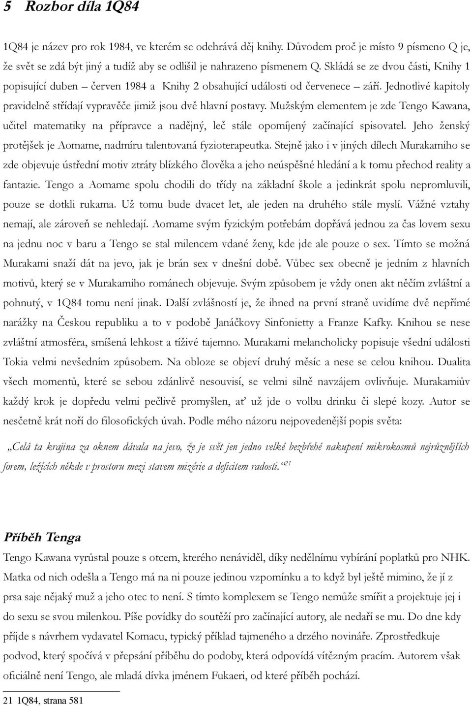 Mužským elementem je zde Tengo Kawana, učitel matematiky na přípravce a nadějný, leč stále opomíjený začínající spisovatel. Jeho ženský protějšek je Aomame, nadmíru talentovaná fyzioterapeutka.