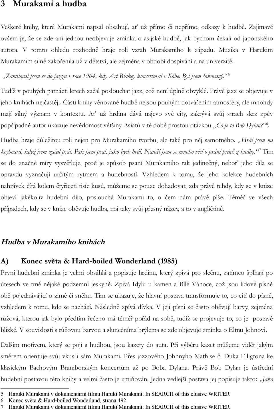 Muzika v Harukim Murakamim silně zakořenila už v dětství, ale zejména v období dospívání a na univerzitě. Zamiloval jsem se do jazzu v roce 1964, kdy Art Blakey koncertoval v Kóbe. Byl jsem šokovaný.