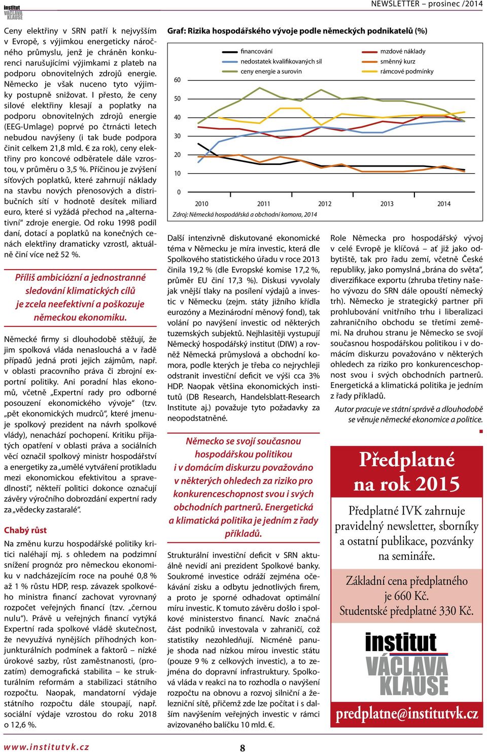 I přesto, že ceny silové elektřiny klesají a poplatky na podporu obnovitelných zdrojů energie (EEG-Umlage) poprvé po čtrnácti letech nebudou navýšeny (i tak bude podpora činit celkem 21,8 mld.