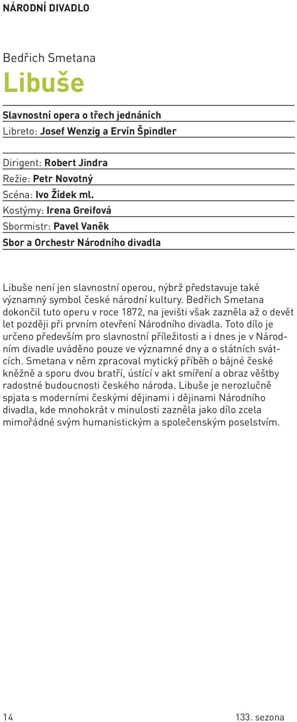 Bedřich smetana dokončil tuto operu v roce 12, na jevišti však zazněla až o devět let později při prvním otevření Národního divadla.