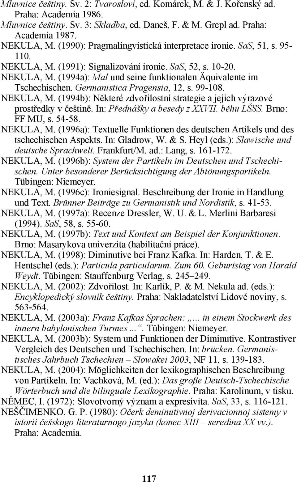 Germanistica Pragensia, 12, s. 99-108. NEKULA, M. (1994b): Některé zdvořilostní strategie a jejich výrazové prostředky v češtině. In: Přednášky a besedy z XXVII. běhu LŠSS. Brno: FF MU, s. 54-58.