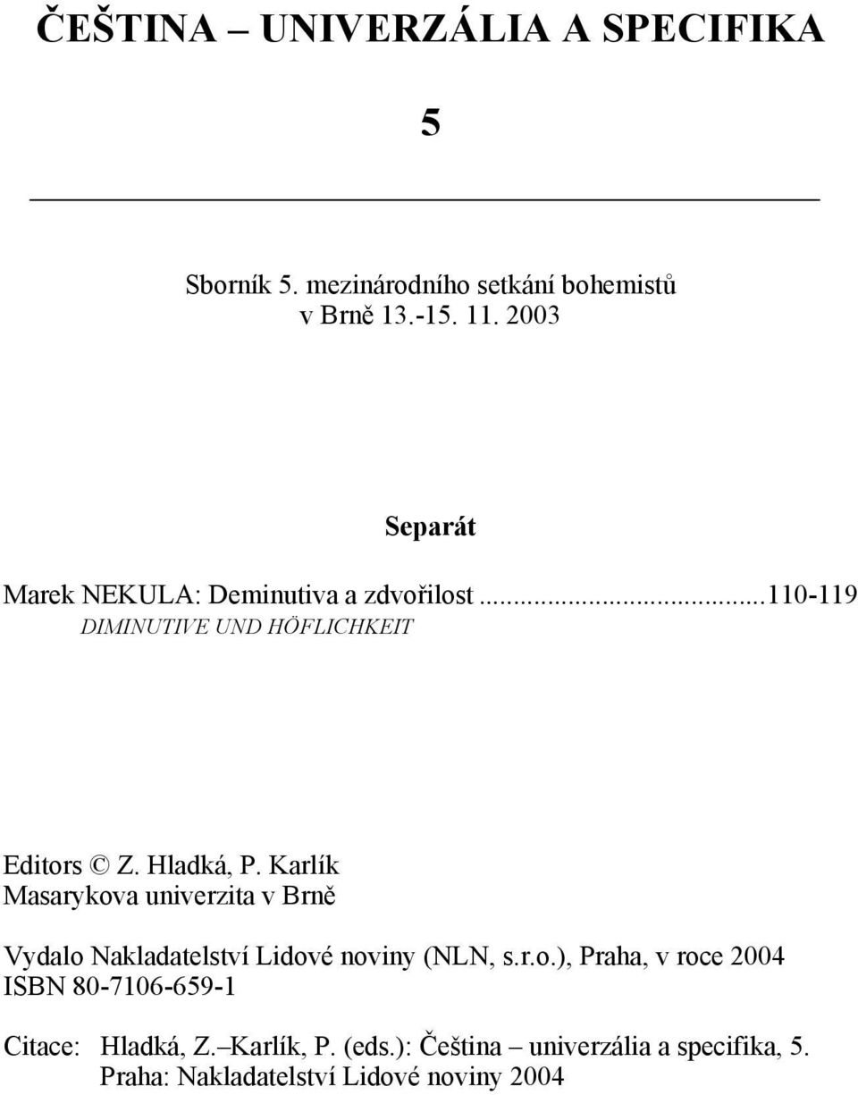 cz> Editors Z. Hladká, P. Karlík Masarykova univerzita v Brně Vydalo Nakladatelství Lidové noviny (NLN, s.r.o.), Praha, v roce 2004 ISBN 80-7106-659-1 Citace: Hladká, Z.