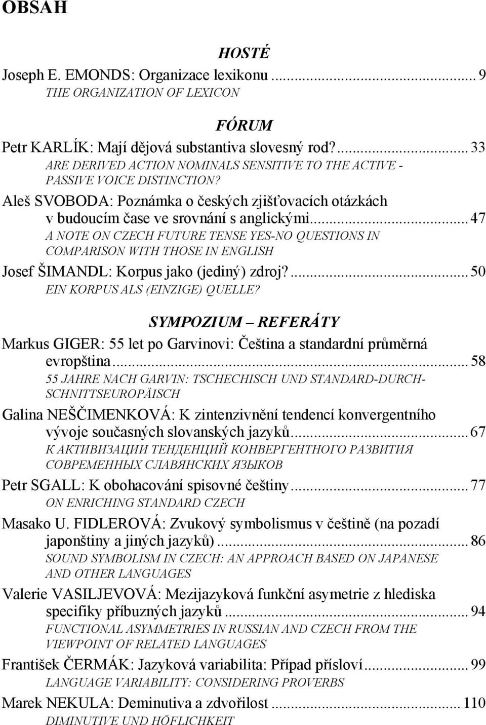 ..47 A NOTE ON CZECH FUTURE TENSE YES-NO QUESTIONS IN COMPARISON WITH THOSE IN ENGLISH Josef ŠIMANDL: Korpus jako (jediný) zdroj?...50 EIN KORPUS ALS (EINZIGE) QUELLE?