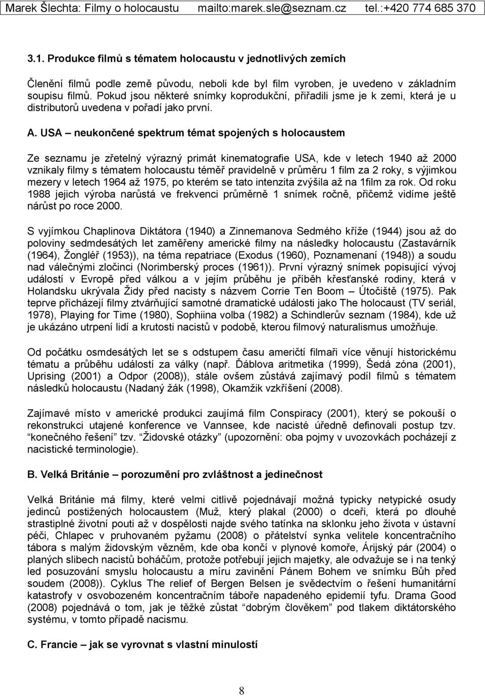 USA neukončené spektrum témat spojených s holocaustem Ze seznamu je zřetelný výrazný primát kinematografie USA, kde v letech 1940 až 2000 vznikaly filmy s tématem holocaustu téměř pravidelně v