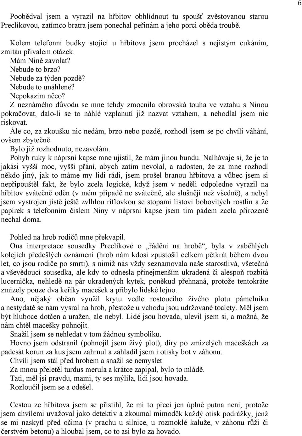 Z neznámého důvodu se mne tehdy zmocnila obrovská touha ve vztahu s Ninou pokračovat, dalo-li se to náhlé vzplanutí již nazvat vztahem, a nehodlal jsem nic riskovat.