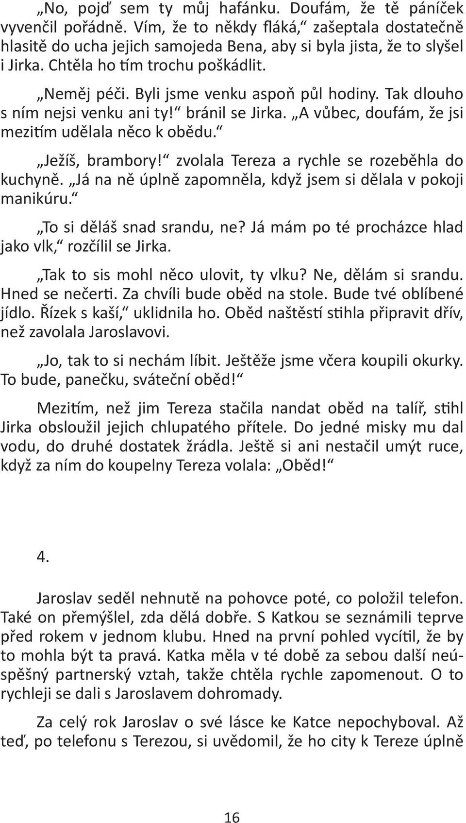 zvolala Tereza a rychle se rozeběhla do kuchyně. Já na ně úplně zapomněla, když jsem si dělala v pokoji manikúru. To si děláš snad srandu, ne? Já mám po té procházce hlad jako vlk, rozčílil se Jirka.