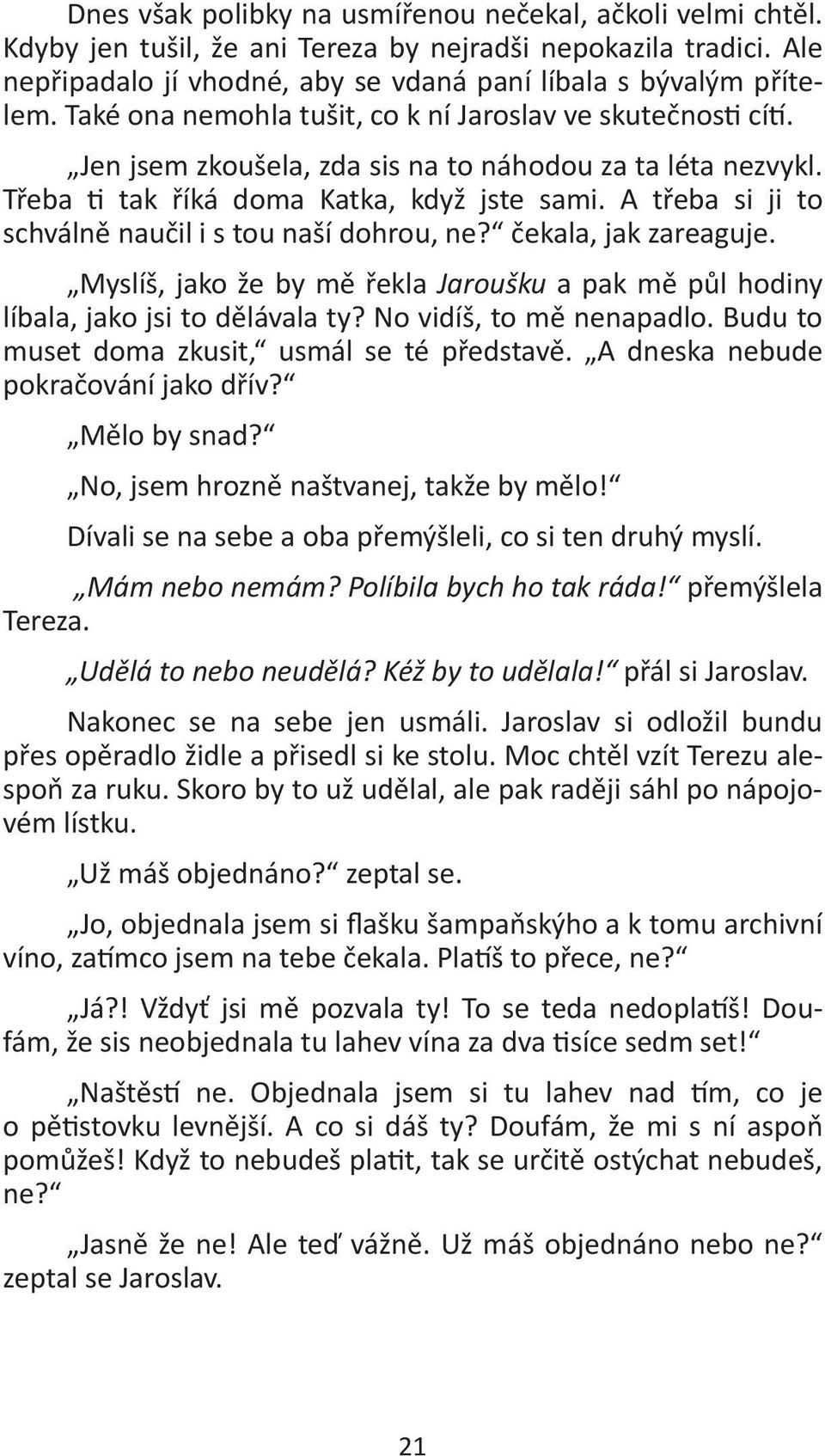 A třeba si ji to schválně naučil i s tou naší dohrou, ne? čekala, jak zareaguje. Myslíš, jako že by mě řekla Jaroušku a pak mě půl hodiny líbala, jako jsi to dělávala ty? No vidíš, to mě nenapadlo.