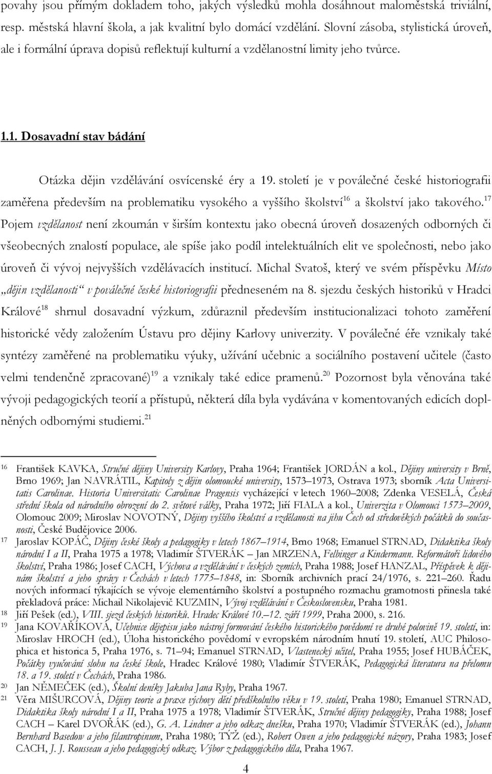 století je v poválečné české historiografii zaměřena především na problematiku vysokého a vyššího školství 16 a školství jako takového.