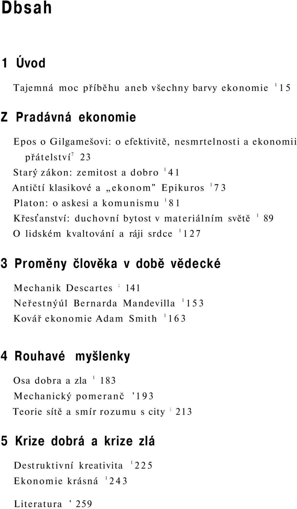 kvaltování a ráji srdce 1 127 3 Proměny člověka v době vědecké Mechanik Descartes ; 141 Neřestnýúl Bernarda Mandevilla 1 153 Kovář ekonomie Adam Smith 1 163 4 Rouhavé