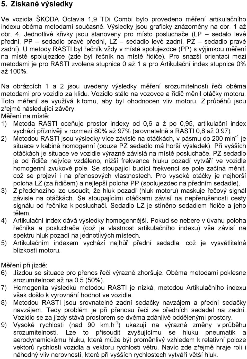 U metody RASTI byl řečník vždy v místě spolujezdce (PP) s výjimkou měření na místě spolujezdce (zde byl řečník na místě řidiče).