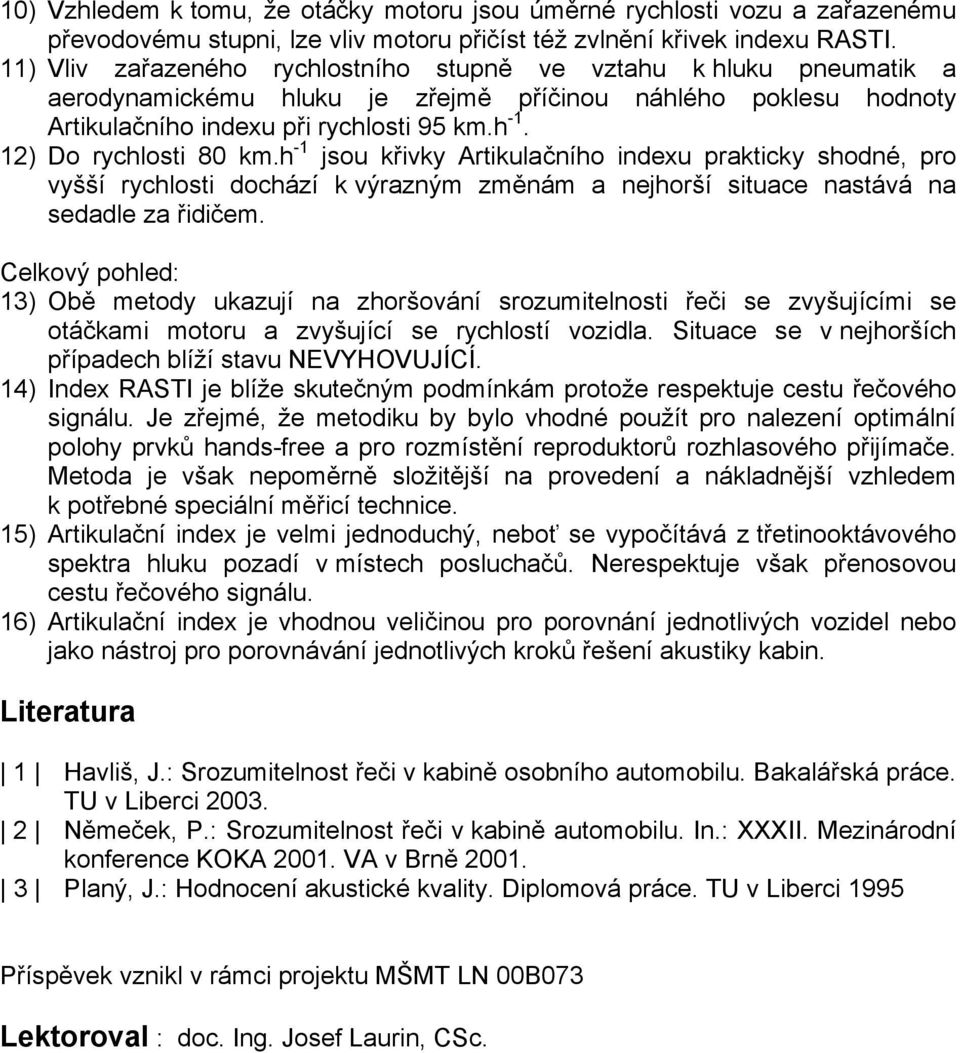 12) Do rychlosti 80 km.h -1 jsou křivky Artikulačního indexu prakticky shodné, pro vyšší rychlosti dochází k výrazným změnám a nejhorší situace nastává na sedadle za řidičem.