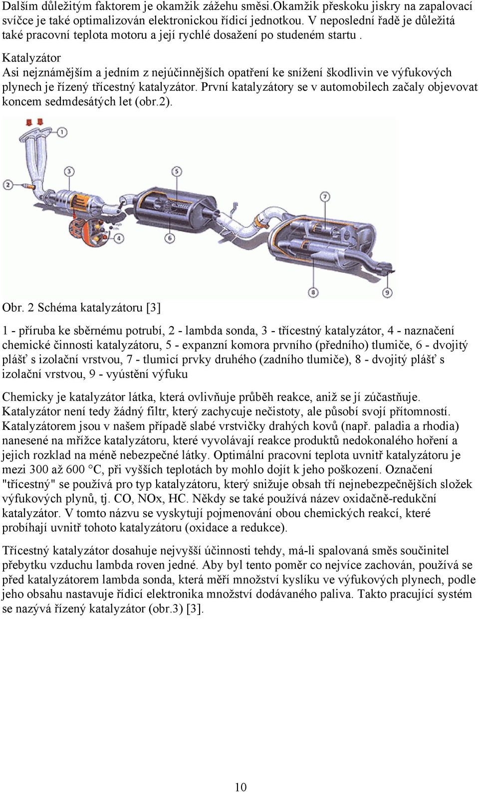 Katalyzátor Asi nejznámějším a jedním z nejúčinnějších opatření ke snížení škodlivin ve výfukových plynech je řízený třícestný katalyzátor.