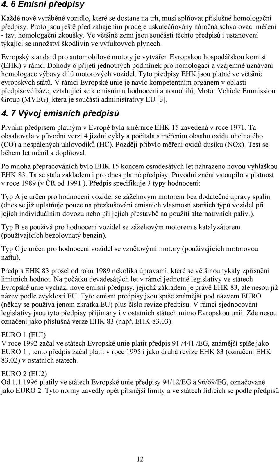 Ve většině zemí jsou součástí těchto předpisů i ustanovení týkající se množství škodlivin ve výfukových plynech.