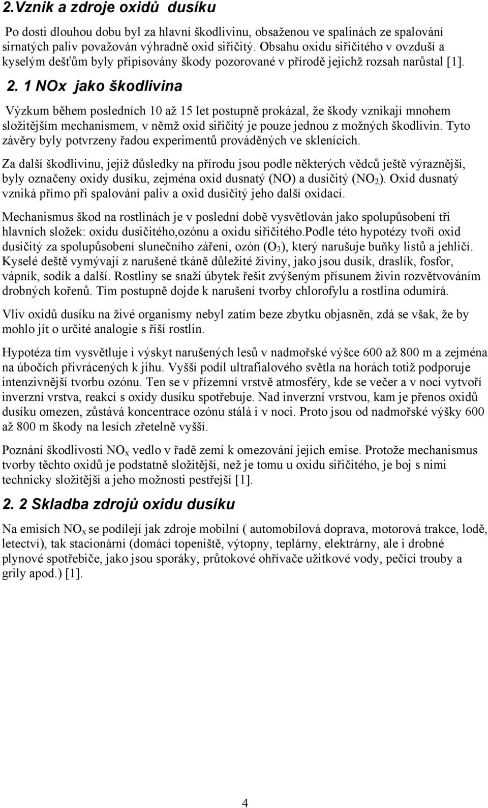 1 NOx jako škodlivina Výzkum během posledních 10 až 15 let postupně prokázal, že škody vznikají mnohem složitějším mechanismem, v němž oxid siřičitý je pouze jednou z možných škodlivin.