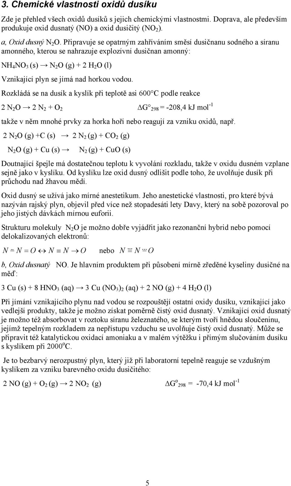 vodou. Rozkládá se na dusík a kyslík při teplotě asi 600 C podle reakce 2 N 2 O 2 N 2 + O 2 G 298 = -208,4 kj mol -1 takže v něm mnohé prvky za horka hoří nebo reagují za vzniku oxidů, např.