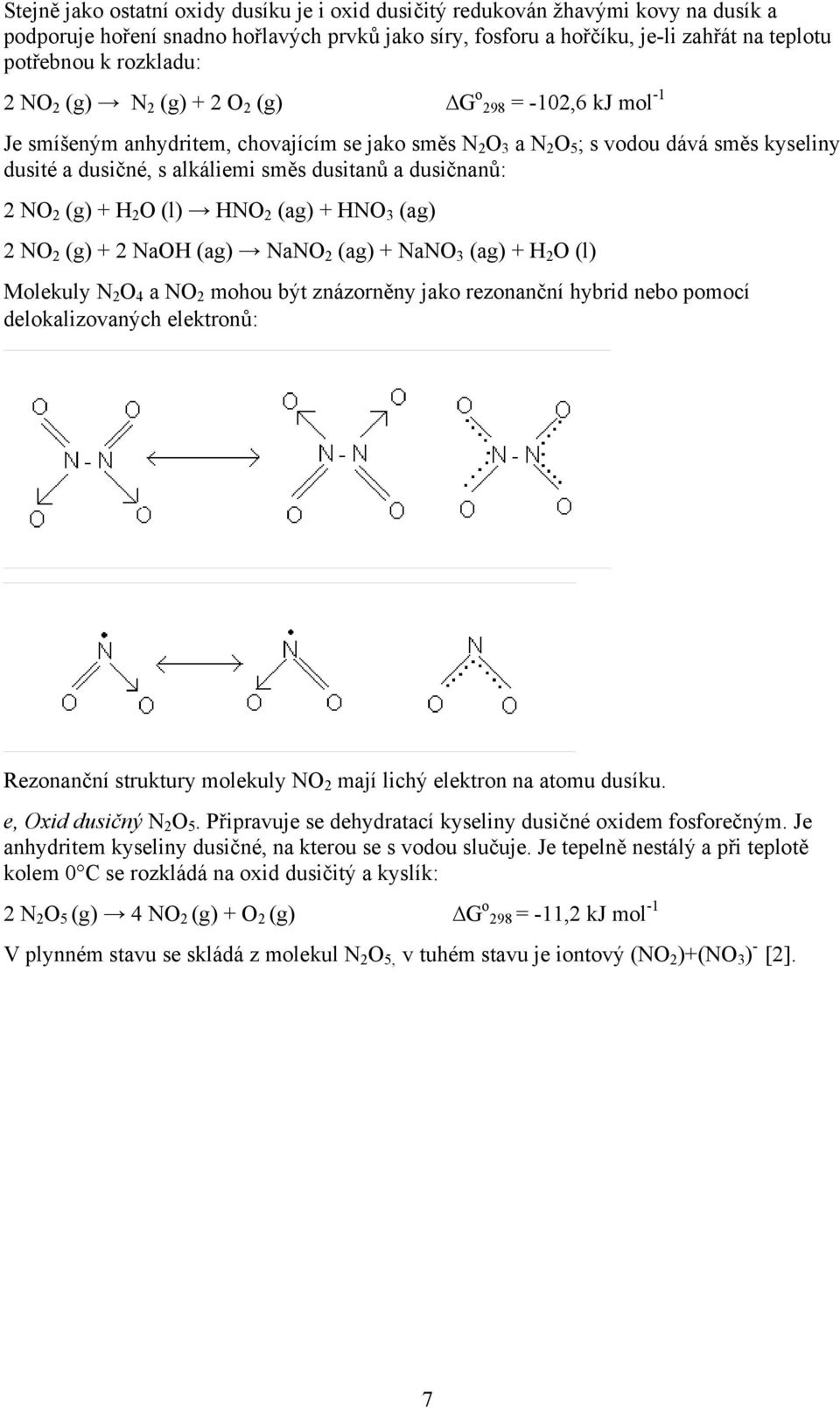 dusitanů a dusičnanů: 2 NO 2 (g) + H 2 O (l) HNO 2 (ag) + HNO 3 (ag) 2 NO 2 (g) + 2 NaOH (ag) NaNO 2 (ag) + NaNO 3 (ag) + H 2 O (l) Molekuly N 2 O 4 a NO 2 mohou být znázorněny jako rezonanční hybrid