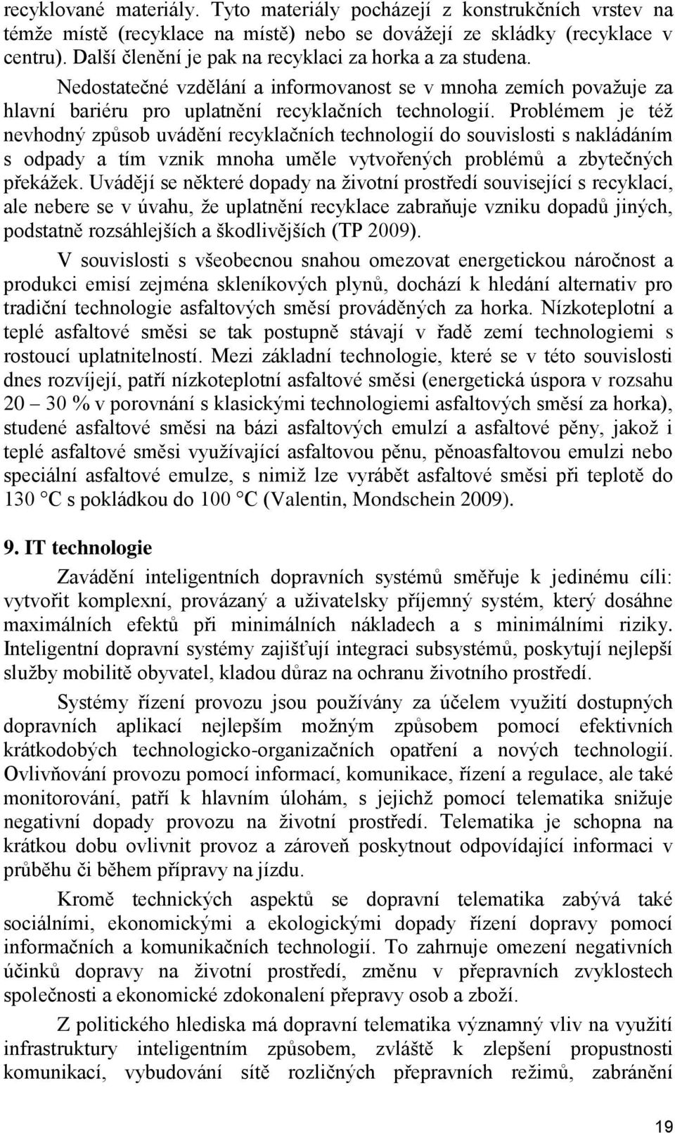 Problémem je též nevhodný způsob uvádění recyklačních technologií do souvislosti s nakládáním s odpady a tím vznik mnoha uměle vytvořených problémů a zbytečných překážek.