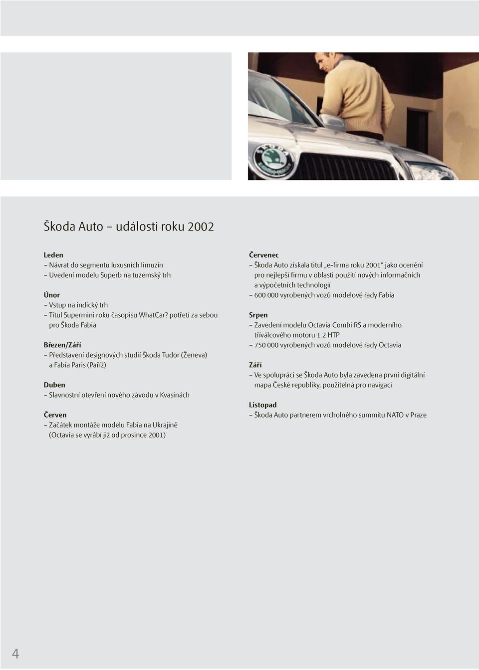 modelu Fabia na Ukrajině (Octavia se vyrábí již od prosince 2001) Červenec Škoda Auto získala titul e-firma roku 2001 jako ocenění pro nejlepší firmu v oblasti použití nových informačních a