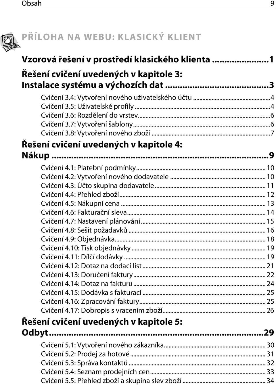 ..7 Řešení cvičení uvedených v kapitole 4: Nákup...9 Cvičení 4.1: Platební podmínky... 10 Cvičení 4.2: Vytvoření nového dodavatele... 10 Cvičení 4.3: Účto skupina dodavatele... 11 Cvičení 4.