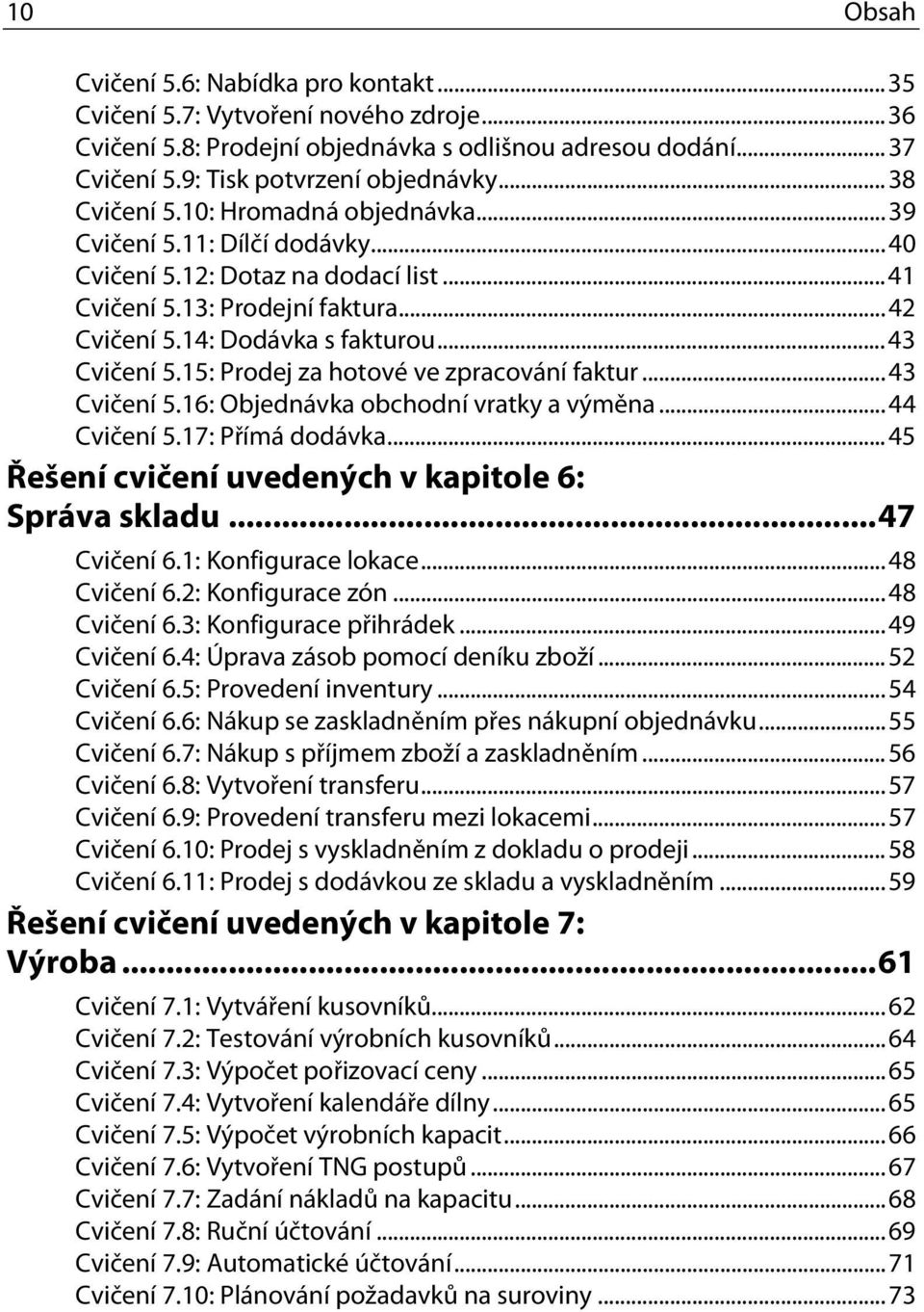 15: Prodej za hotové ve zpracování faktur...43 Cvičení 5.16: Objednávka obchodní vratky a výměna...44 Cvičení 5.17: Přímá dodávka...45 Řešení cvičení uvedených v kapitole 6: Správa skladu.