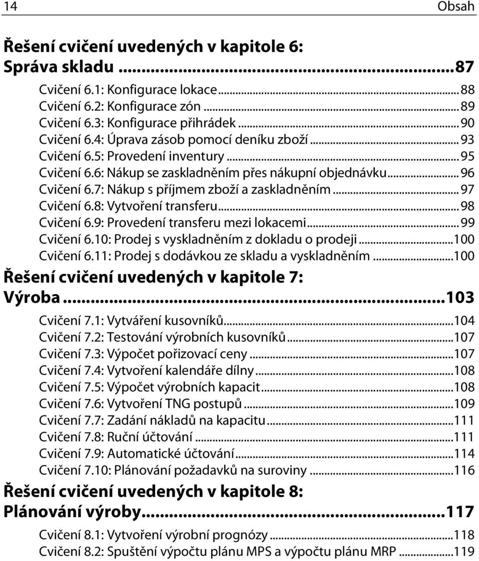 ..97 Cvičení 6.8: Vytvoření transferu...98 Cvičení 6.9: Provedení transferu mezi lokacemi...99 Cvičení 6.10: Prodej s vyskladněním z dokladu o prodeji...100 Cvičení 6.