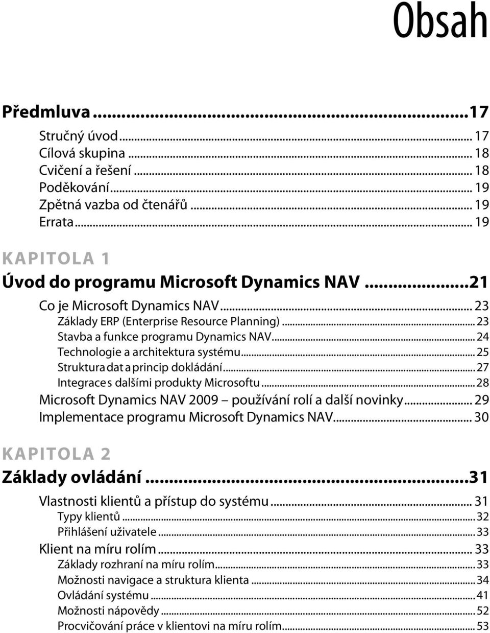 ..25 Struktura dat a princip dokládání...27 Integrace s dalšími produkty Microsoftu...28 Microsoft Dynamics NAV 2009 používání rolí a další novinky... 29 Implementace programu Microsoft Dynamics NAV.