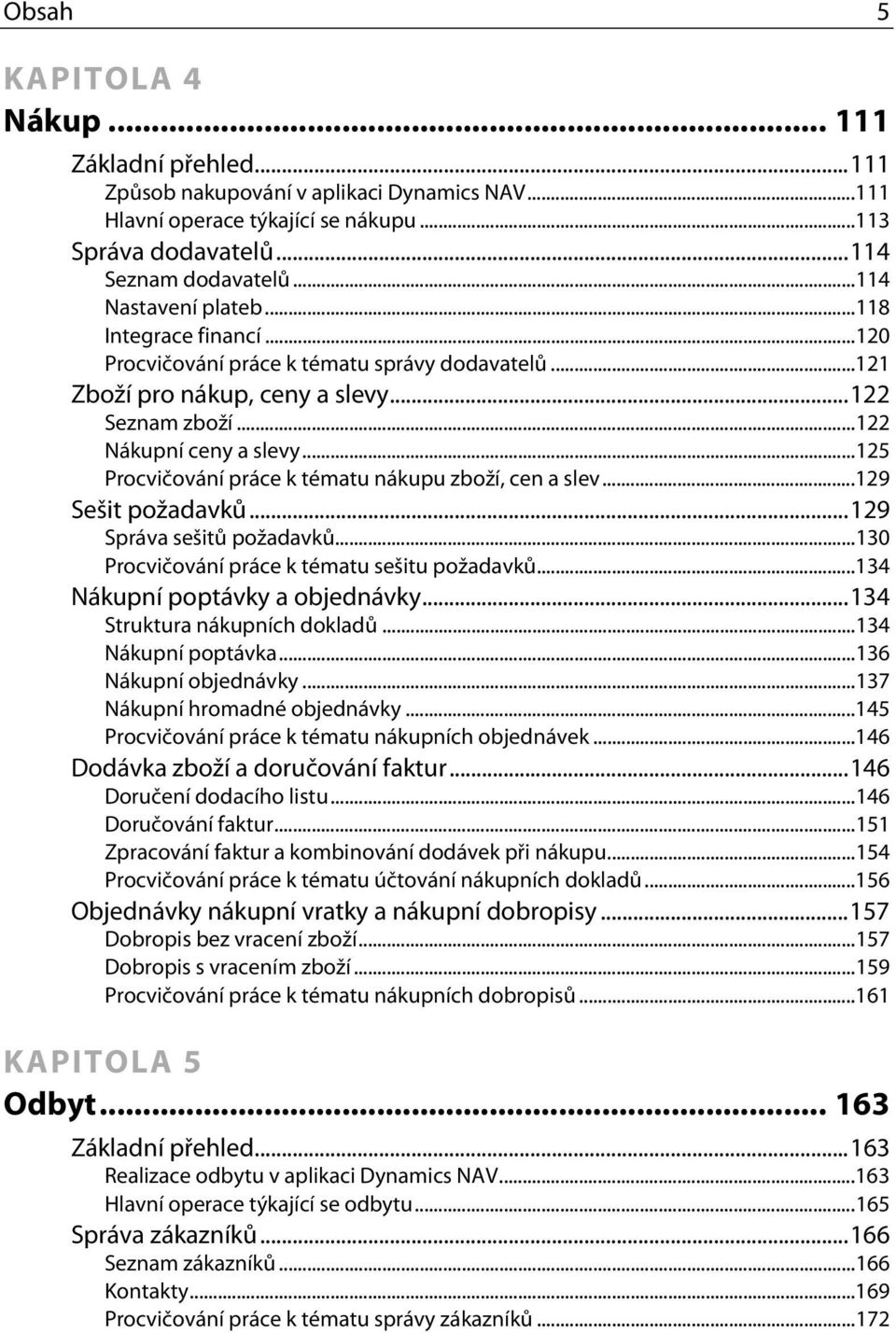 ..125 Procvičování práce k tématu nákupu zboží, cen a slev...129 Sešit požadavků...129 Správa sešitů požadavků...130 Procvičování práce k tématu sešitu požadavků...134 Nákupní poptávky a objednávky.