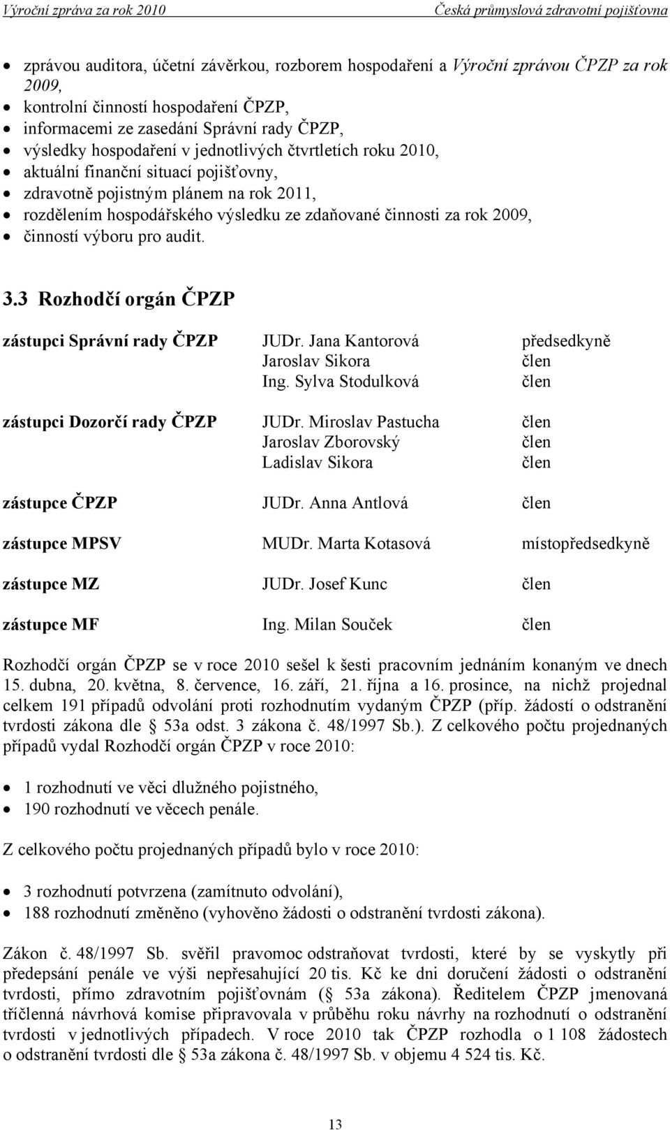 pro audit. 3.3 Rozhodčí orgán ČPZP zástupci Správní rady ČPZP JUDr. Jana Kantorová předsedkyně Jaroslav Sikora člen Ing. Sylva Stodulková člen zástupci Dozorčí rady ČPZP JUDr.