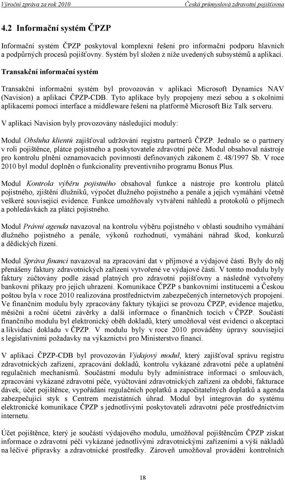 Tyto aplikace byly propojeny mezi sebou a s okolními aplikacemi pomocí interface a middleware řešení na platformě Microsoft Biz Talk serveru.