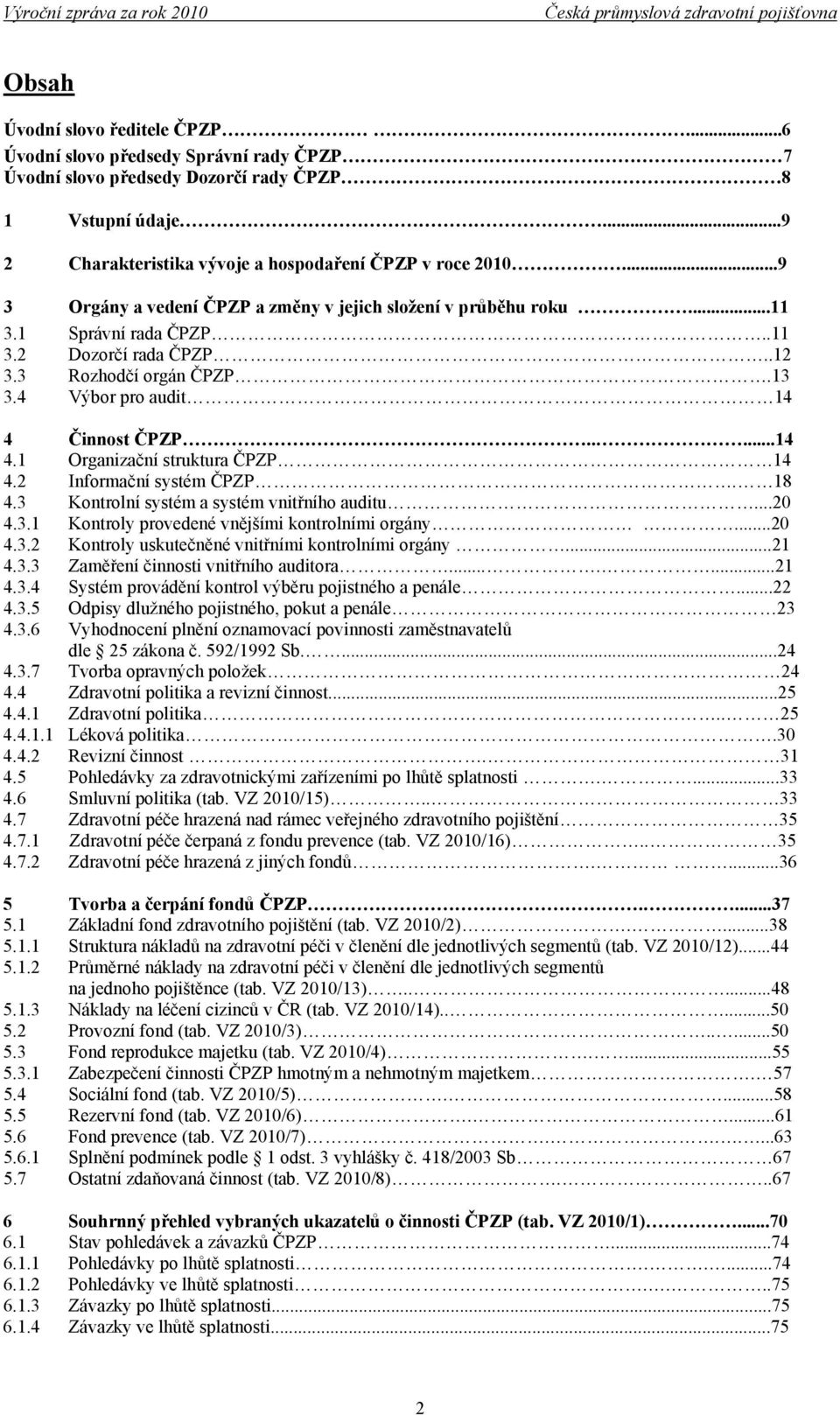 Činnost ČPZP.....14 4.1 Organizační struktura ČPZP 14 4.2 Informační systém ČPZP. 18 4.3 Kontrolní systém a systém vnitřního auditu...20 4.3.1 Kontroly provedené vnějšími kontrolními orgány...20 4.3.2 Kontroly uskutečněné vnitřními kontrolními orgány.