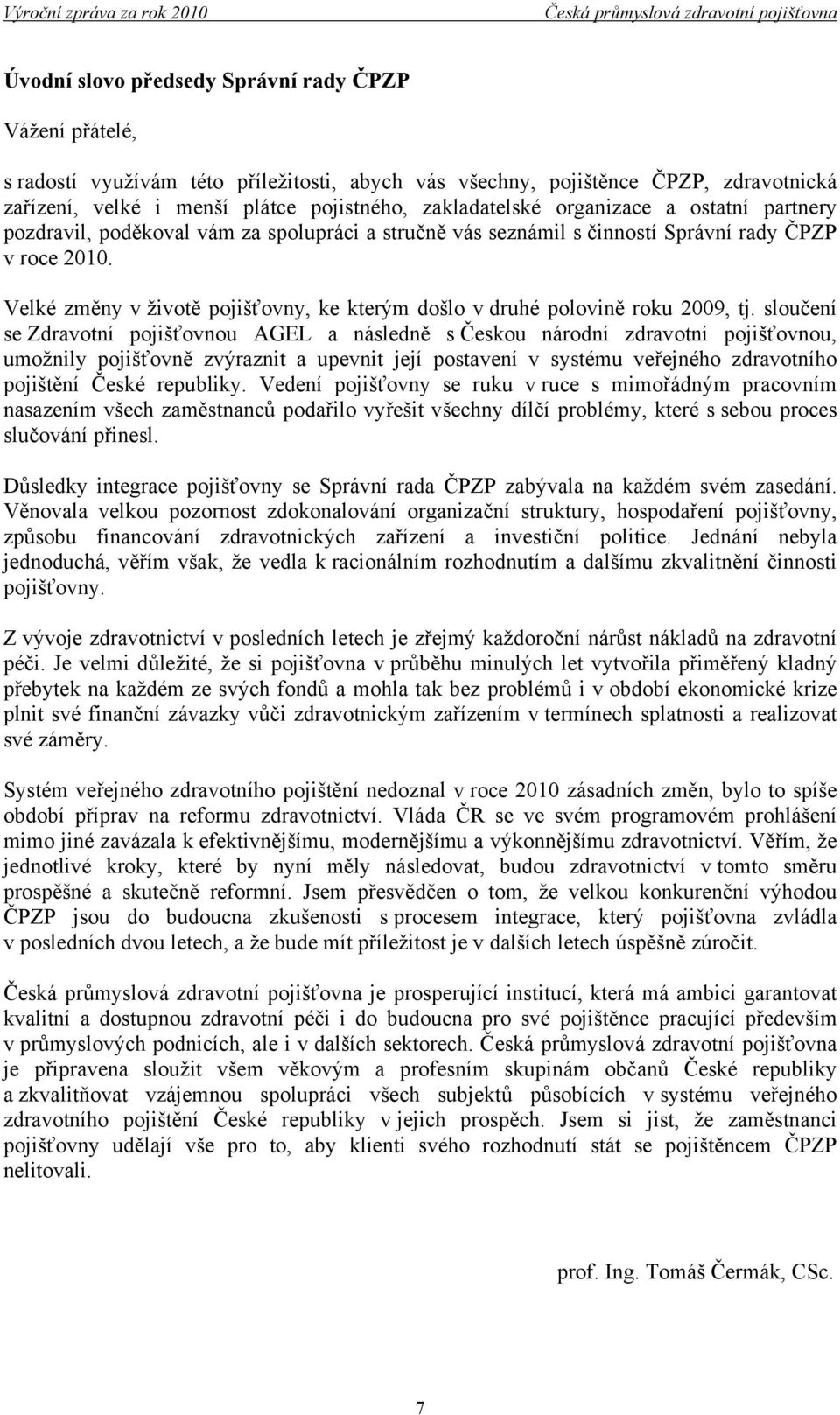 Velké změny v životě pojišťovny, ke kterým došlo v druhé polovině roku 2009, tj.