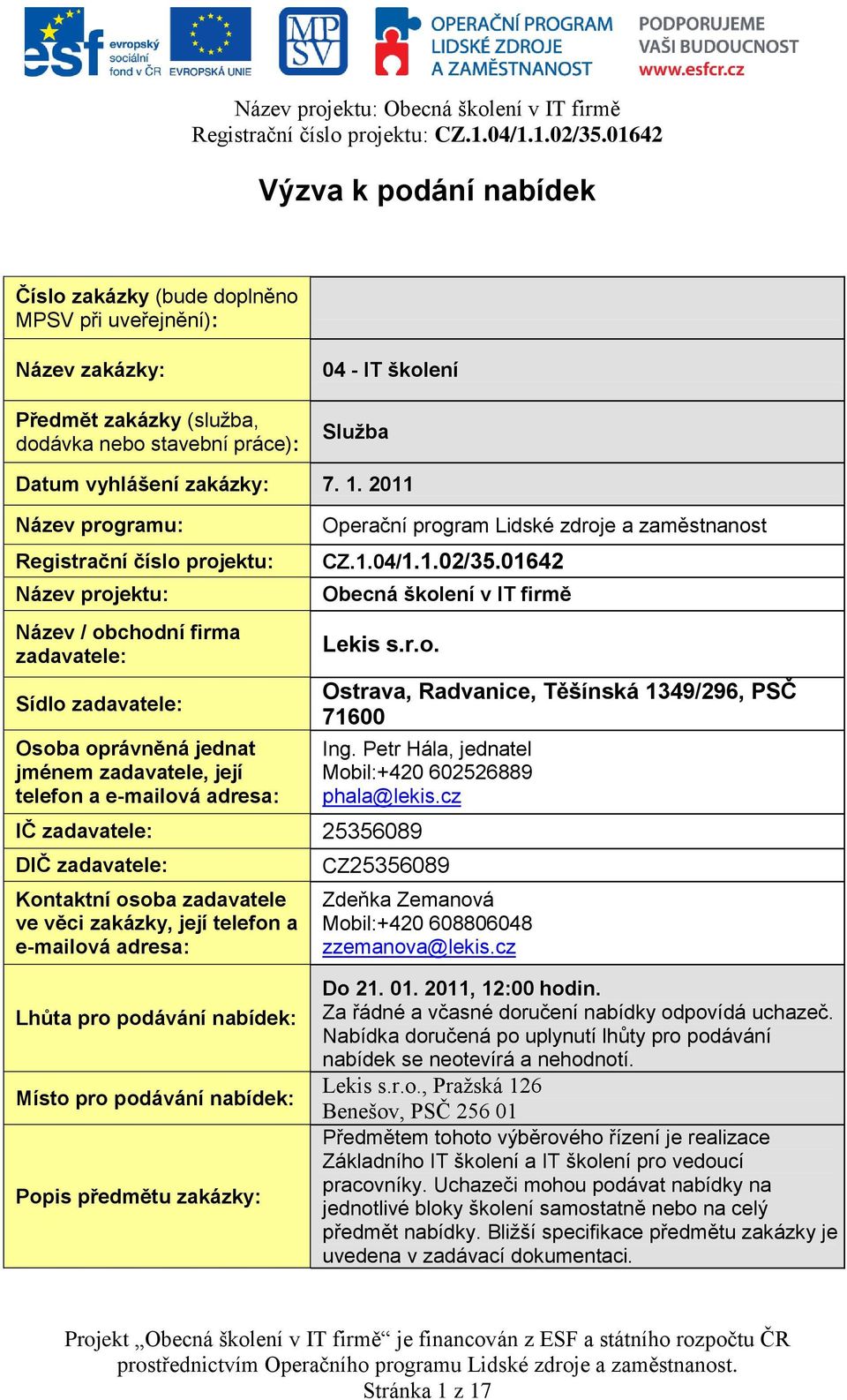 Operační program Lidské zdroje a zaměstnanost CZ.1.04/1.1.02/35.01642 Obecná školení v IT firmě Lekis s.r.o. IČ zadavatele: 25356089 DIČ zadavatele: Kontaktní osoba zadavatele ve věci zakázky, její telefon a e-mailová adresa: Ostrava, Radvanice, Těšínská 1349/296, PSČ 71600 Ing.