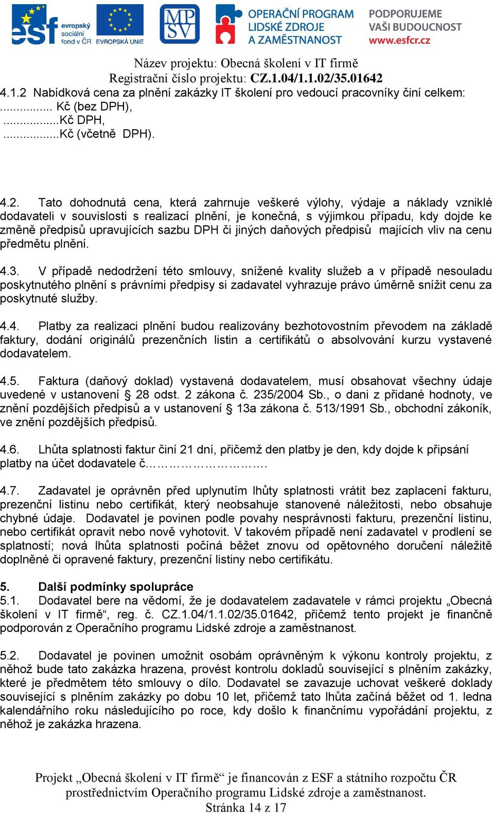 Tato dohodnutá cena, která zahrnuje veškeré výlohy, výdaje a náklady vzniklé dodavateli v souvislosti s realizací plnění, je konečná, s výjimkou případu, kdy dojde ke změně předpisů upravujících